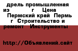 дрель промышленная иэ 10-15 1978г. › Цена ­ 5 000 - Пермский край, Пермь г. Строительство и ремонт » Инструменты   